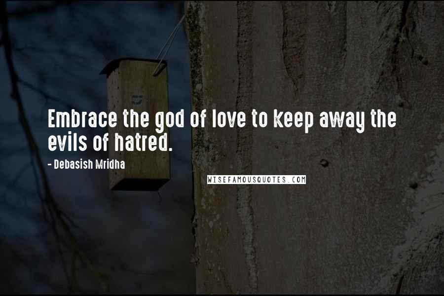 Debasish Mridha Quotes: Embrace the god of love to keep away the evils of hatred.