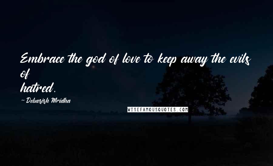 Debasish Mridha Quotes: Embrace the god of love to keep away the evils of hatred.