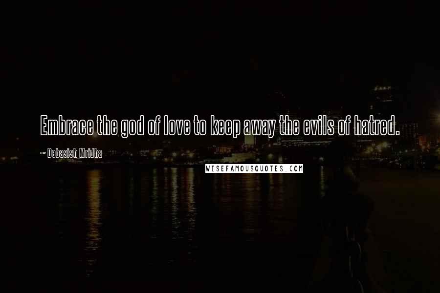 Debasish Mridha Quotes: Embrace the god of love to keep away the evils of hatred.