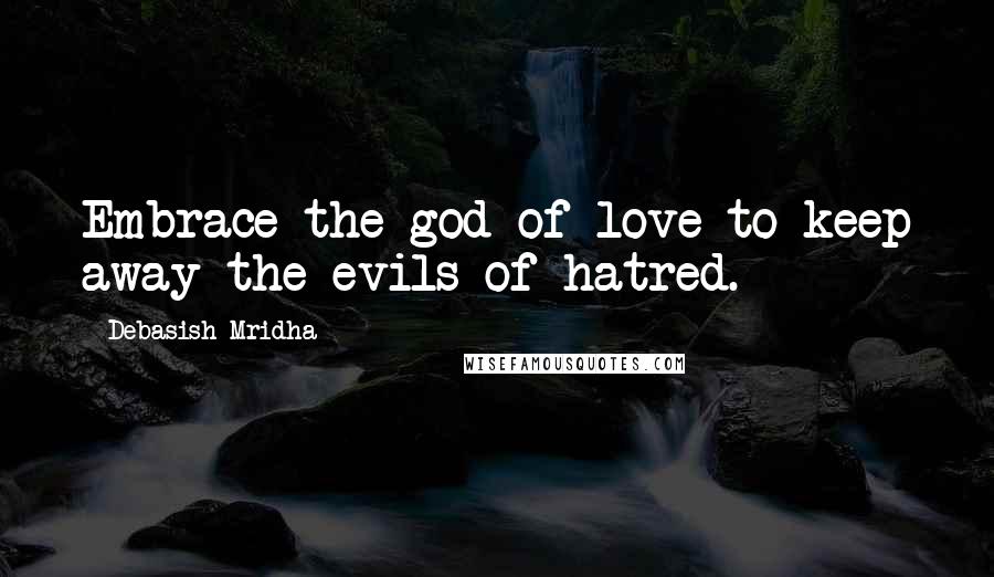 Debasish Mridha Quotes: Embrace the god of love to keep away the evils of hatred.