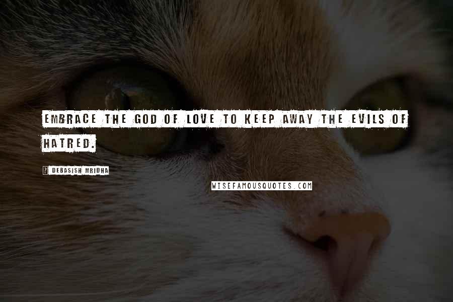 Debasish Mridha Quotes: Embrace the god of love to keep away the evils of hatred.