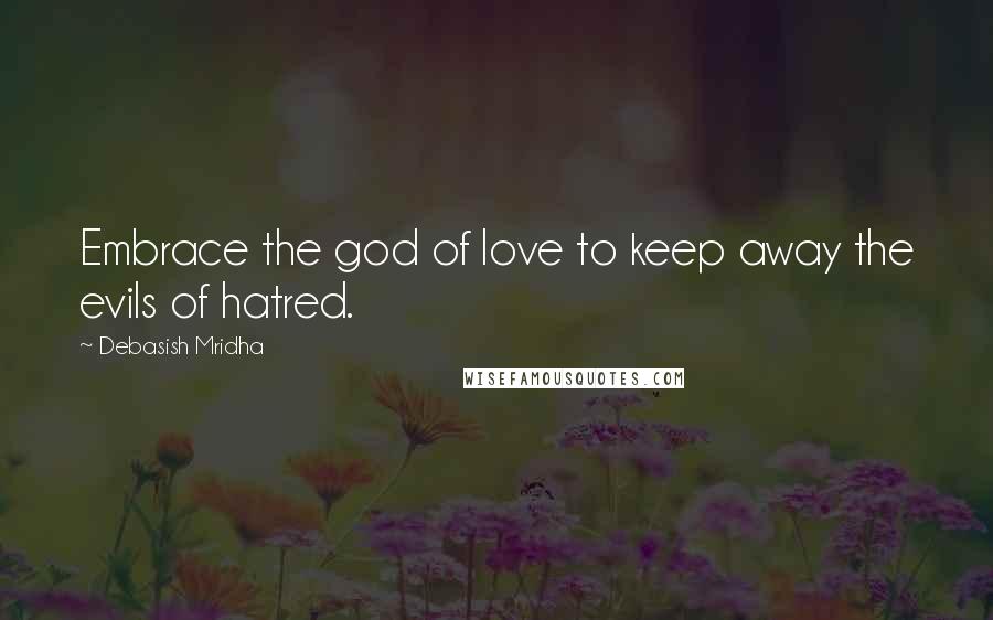 Debasish Mridha Quotes: Embrace the god of love to keep away the evils of hatred.