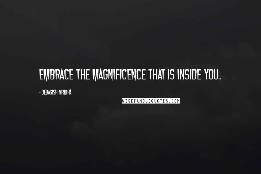 Debasish Mridha Quotes: Embrace the magnificence that is inside you.