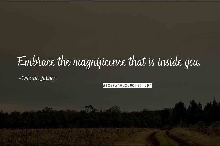 Debasish Mridha Quotes: Embrace the magnificence that is inside you.