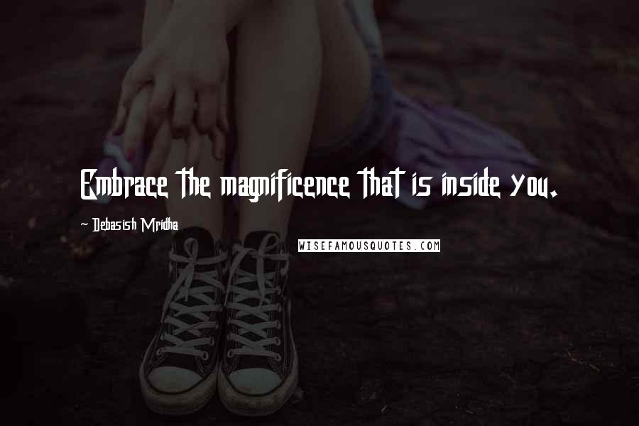 Debasish Mridha Quotes: Embrace the magnificence that is inside you.