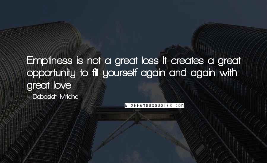 Debasish Mridha Quotes: Emptiness is not a great loss. It creates a great opportunity to fill yourself again and again with great love.