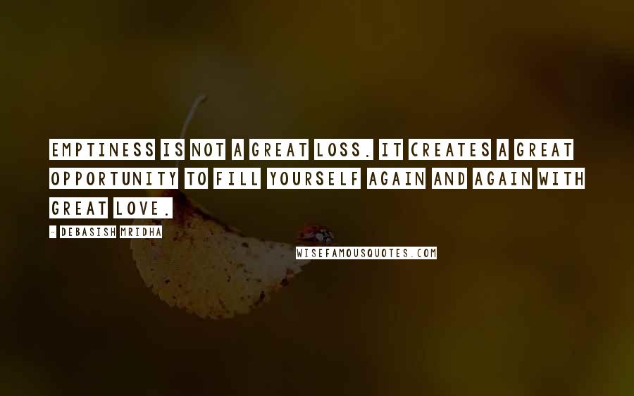 Debasish Mridha Quotes: Emptiness is not a great loss. It creates a great opportunity to fill yourself again and again with great love.