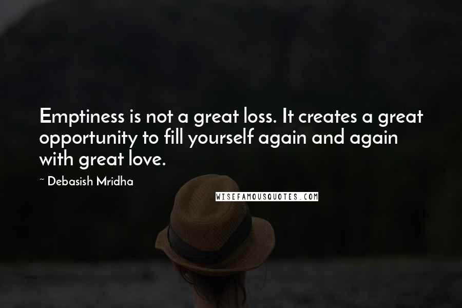 Debasish Mridha Quotes: Emptiness is not a great loss. It creates a great opportunity to fill yourself again and again with great love.