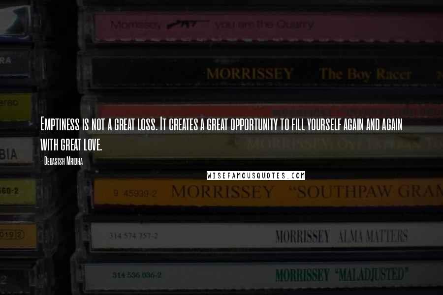 Debasish Mridha Quotes: Emptiness is not a great loss. It creates a great opportunity to fill yourself again and again with great love.