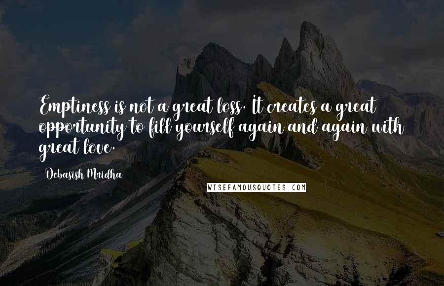 Debasish Mridha Quotes: Emptiness is not a great loss. It creates a great opportunity to fill yourself again and again with great love.