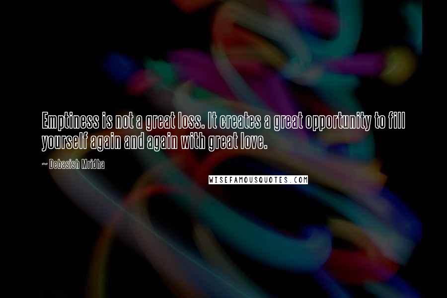 Debasish Mridha Quotes: Emptiness is not a great loss. It creates a great opportunity to fill yourself again and again with great love.