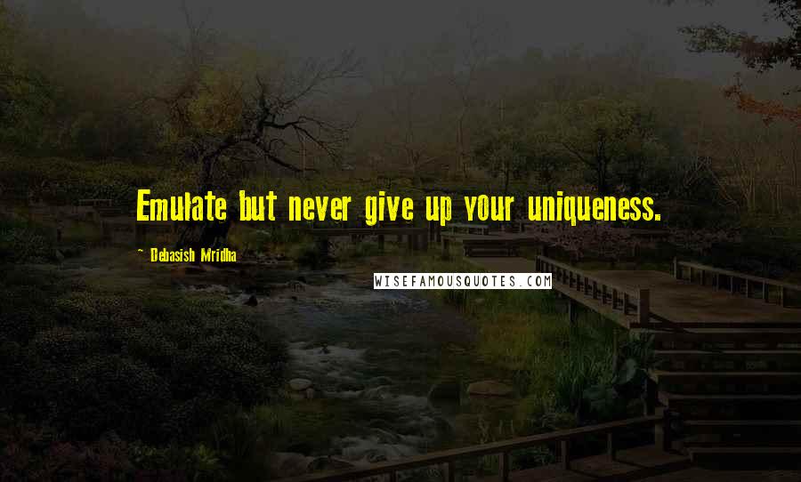 Debasish Mridha Quotes: Emulate but never give up your uniqueness.