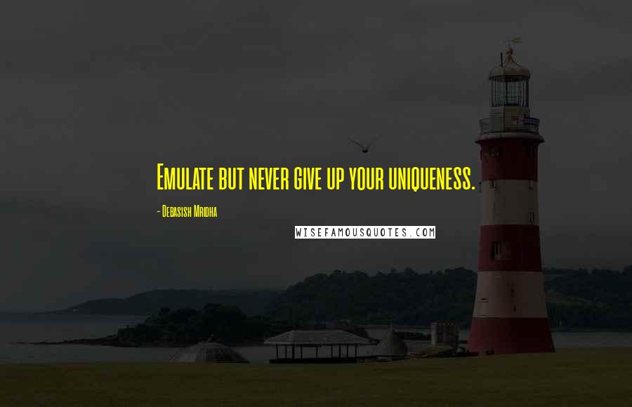 Debasish Mridha Quotes: Emulate but never give up your uniqueness.