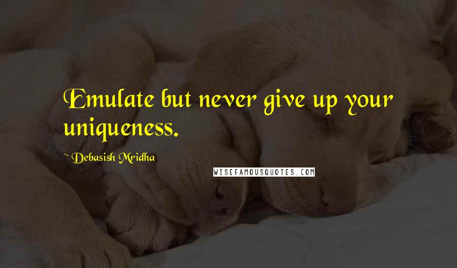 Debasish Mridha Quotes: Emulate but never give up your uniqueness.