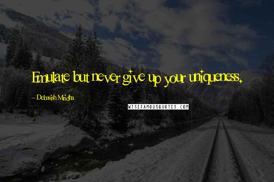 Debasish Mridha Quotes: Emulate but never give up your uniqueness.