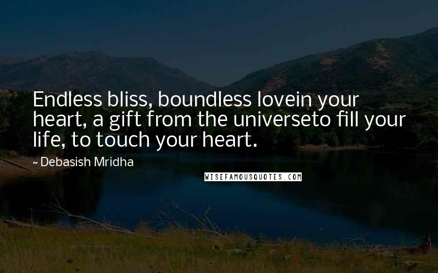 Debasish Mridha Quotes: Endless bliss, boundless lovein your heart, a gift from the universeto fill your life, to touch your heart.