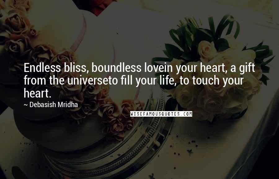 Debasish Mridha Quotes: Endless bliss, boundless lovein your heart, a gift from the universeto fill your life, to touch your heart.