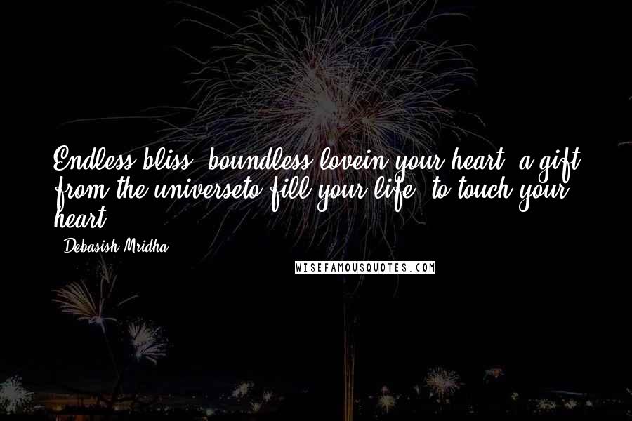 Debasish Mridha Quotes: Endless bliss, boundless lovein your heart, a gift from the universeto fill your life, to touch your heart.