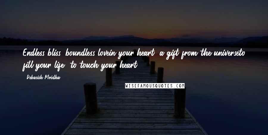 Debasish Mridha Quotes: Endless bliss, boundless lovein your heart, a gift from the universeto fill your life, to touch your heart.