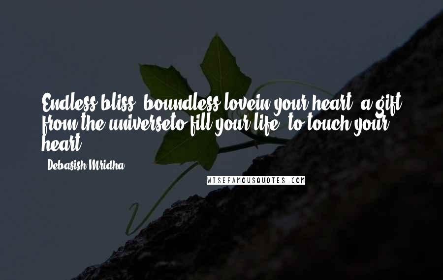 Debasish Mridha Quotes: Endless bliss, boundless lovein your heart, a gift from the universeto fill your life, to touch your heart.