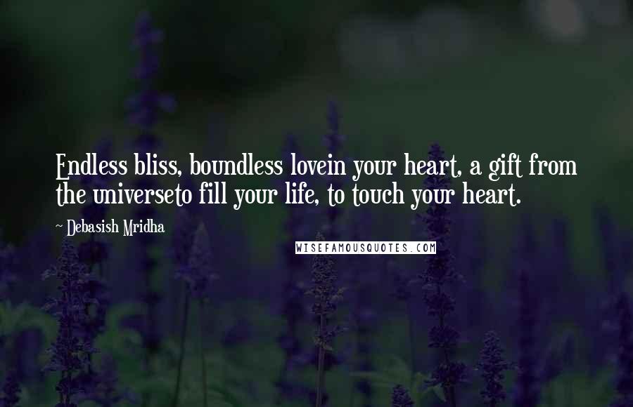 Debasish Mridha Quotes: Endless bliss, boundless lovein your heart, a gift from the universeto fill your life, to touch your heart.