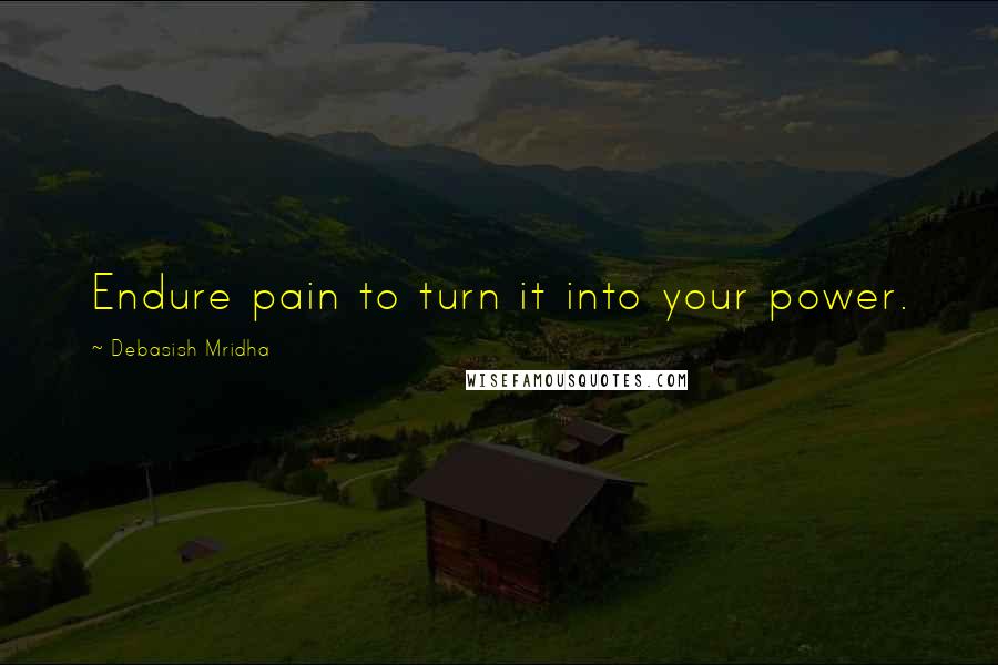 Debasish Mridha Quotes: Endure pain to turn it into your power.