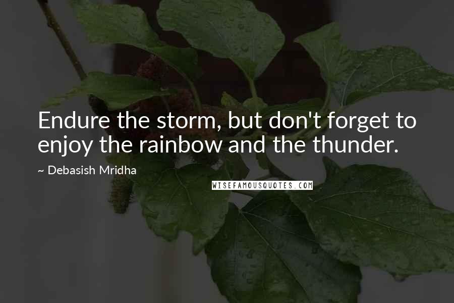 Debasish Mridha Quotes: Endure the storm, but don't forget to enjoy the rainbow and the thunder.