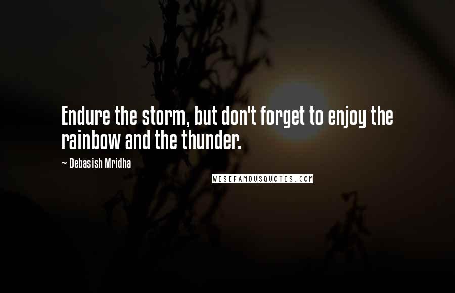 Debasish Mridha Quotes: Endure the storm, but don't forget to enjoy the rainbow and the thunder.