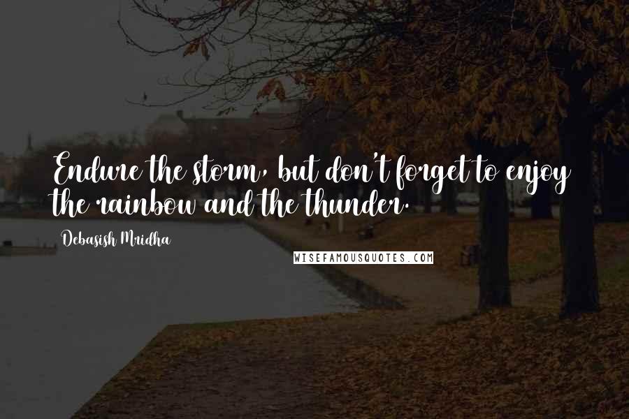 Debasish Mridha Quotes: Endure the storm, but don't forget to enjoy the rainbow and the thunder.