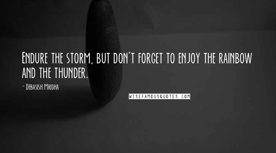 Debasish Mridha Quotes: Endure the storm, but don't forget to enjoy the rainbow and the thunder.