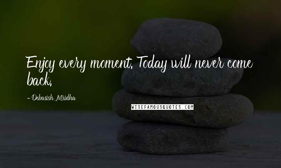 Debasish Mridha Quotes: Enjoy every moment. Today will never come back.