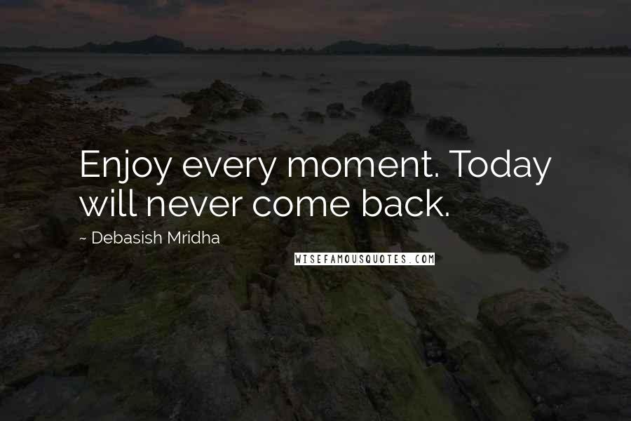 Debasish Mridha Quotes: Enjoy every moment. Today will never come back.