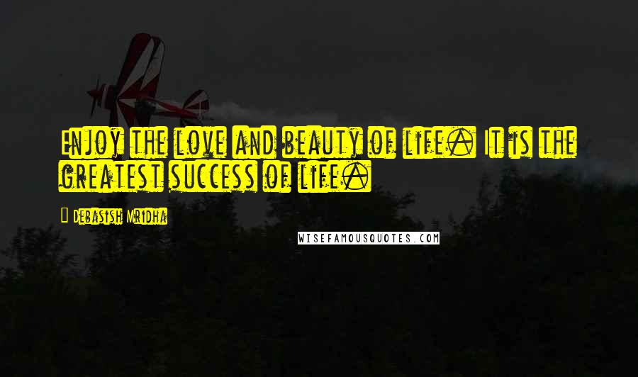 Debasish Mridha Quotes: Enjoy the love and beauty of life. It is the greatest success of life.