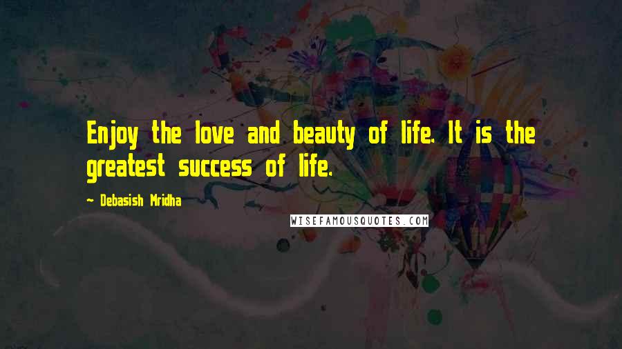 Debasish Mridha Quotes: Enjoy the love and beauty of life. It is the greatest success of life.
