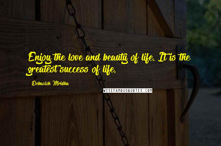 Debasish Mridha Quotes: Enjoy the love and beauty of life. It is the greatest success of life.
