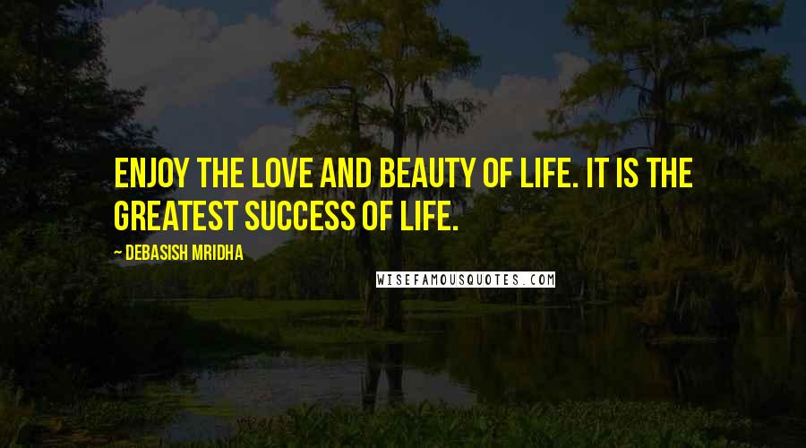 Debasish Mridha Quotes: Enjoy the love and beauty of life. It is the greatest success of life.