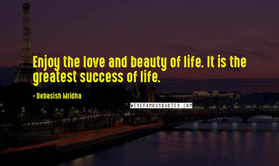 Debasish Mridha Quotes: Enjoy the love and beauty of life. It is the greatest success of life.