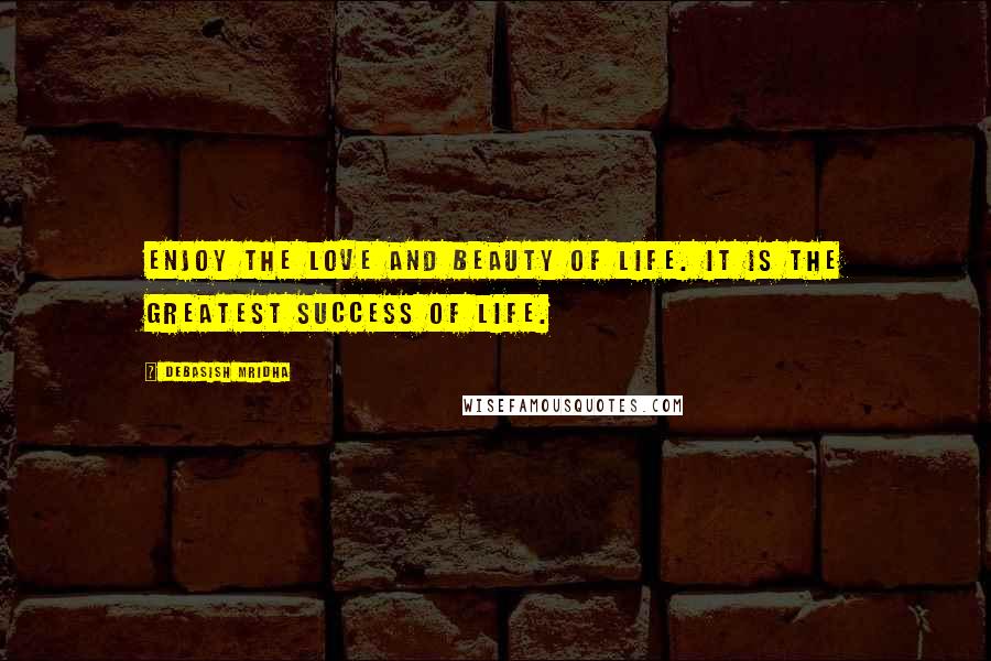 Debasish Mridha Quotes: Enjoy the love and beauty of life. It is the greatest success of life.