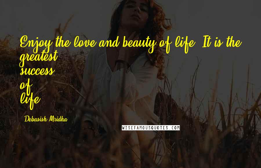 Debasish Mridha Quotes: Enjoy the love and beauty of life. It is the greatest success of life.