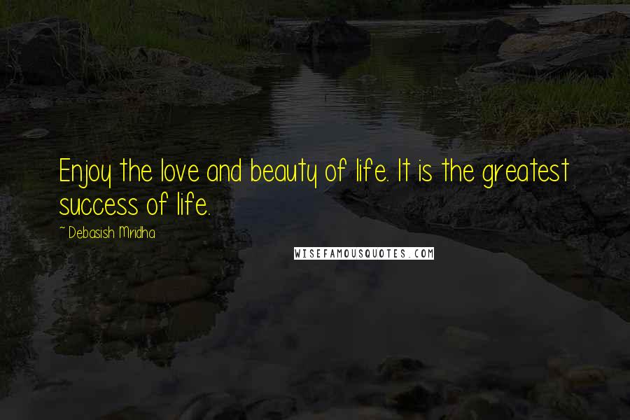 Debasish Mridha Quotes: Enjoy the love and beauty of life. It is the greatest success of life.