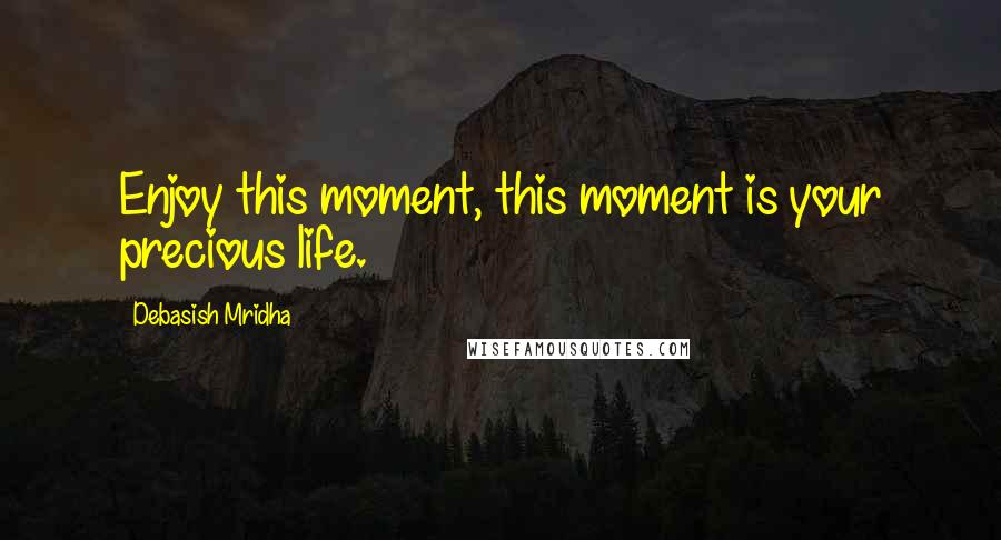 Debasish Mridha Quotes: Enjoy this moment, this moment is your precious life.