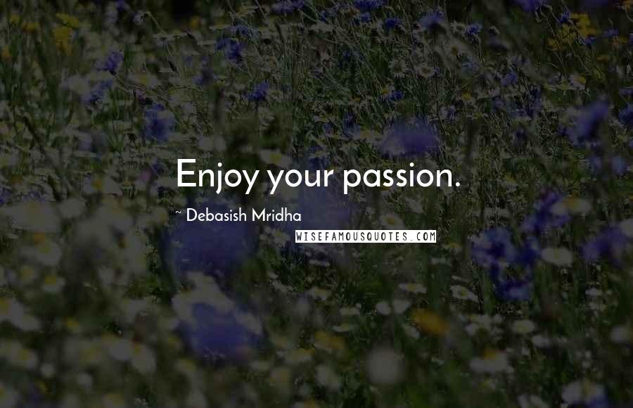 Debasish Mridha Quotes: Enjoy your passion.
