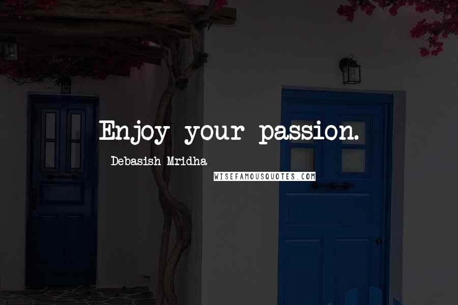 Debasish Mridha Quotes: Enjoy your passion.