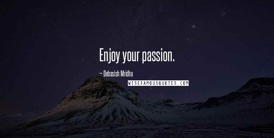 Debasish Mridha Quotes: Enjoy your passion.