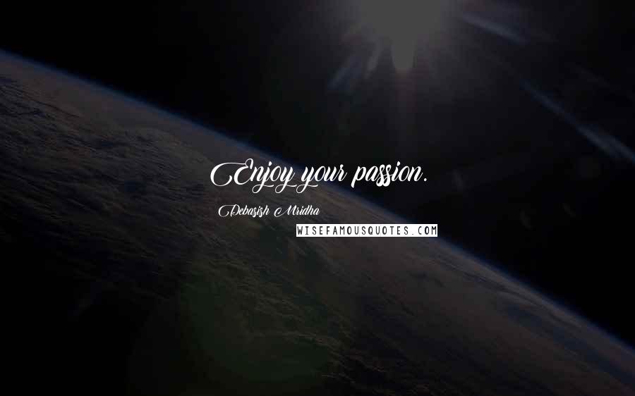 Debasish Mridha Quotes: Enjoy your passion.
