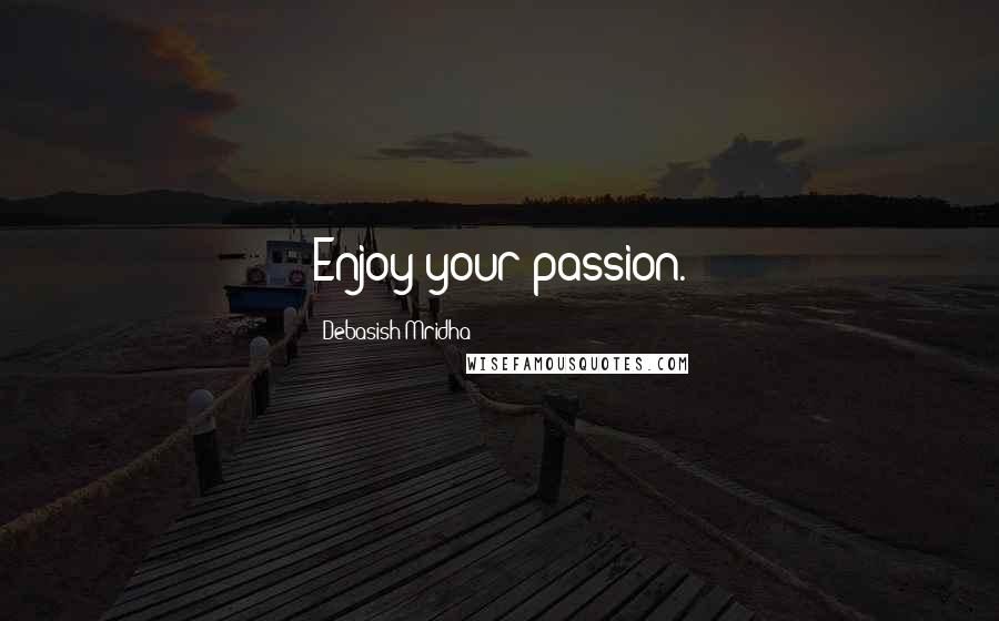Debasish Mridha Quotes: Enjoy your passion.