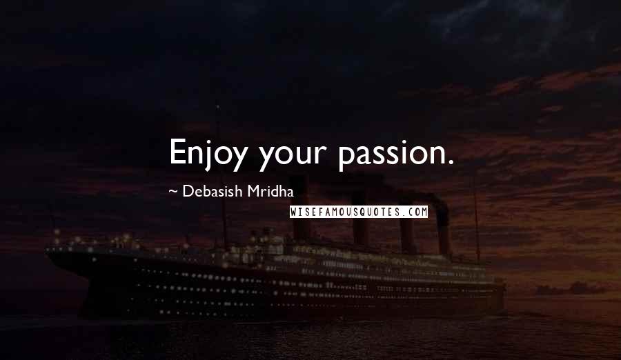Debasish Mridha Quotes: Enjoy your passion.