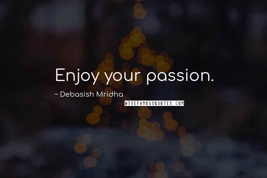 Debasish Mridha Quotes: Enjoy your passion.