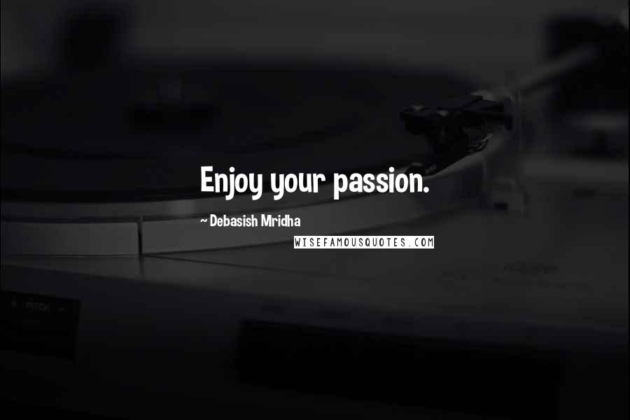 Debasish Mridha Quotes: Enjoy your passion.