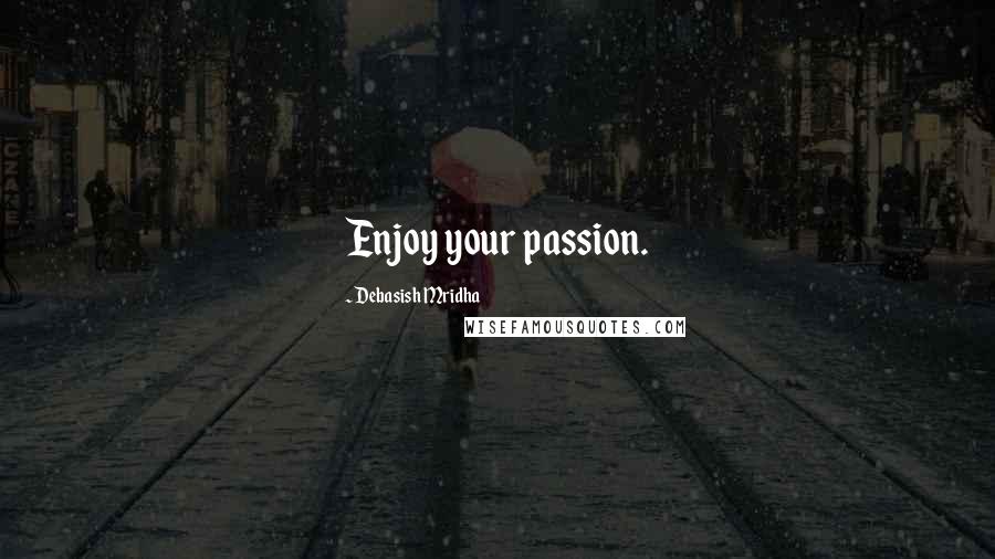 Debasish Mridha Quotes: Enjoy your passion.